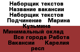 Наборщик текстов › Название вакансии ­ Наборщик текстов › Подчинение ­ Марина Кузьмина › Минимальный оклад ­ 1 500 - Все города Работа » Вакансии   . Карелия респ.